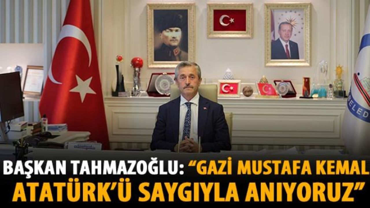 Başkan Tahmazoğlu: “Gazi Mustafa Kemal Atatürk’ü saygıyla anıyoruz”