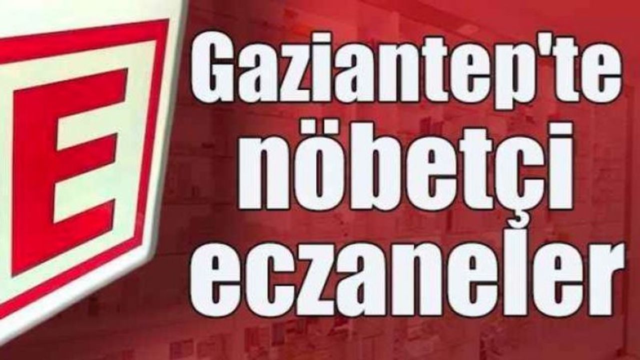 Gaziantep’te bugün 7 Temmuz Cuma hangi eczaneler nöbetçi