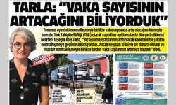 TARLA: “VAKA SAYISININ ARTACAĞINI BİLİYORDUK”