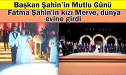 Başkan Şahin'in Mutlu Günü, Fatma Şahin'in kızı Merve, dünya evine girdi