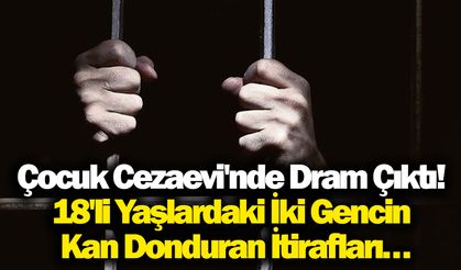 Çocuk Cezaevi'nde Dram Çıktı! 18'li Yaşlardaki İki Gencin Kan Donduran İtirafları…